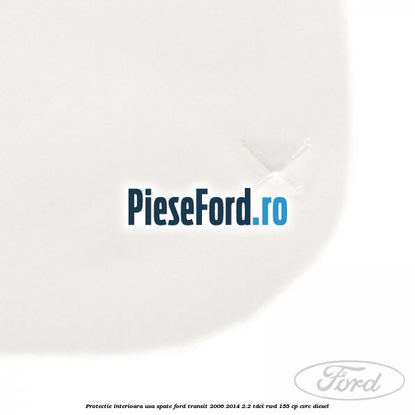Protectie interioara usa spate Ford Transit 2006-2014 2.2 TDCi RWD 155 cp Protectie interioara usa spate Ford Transit 2006-2014 2.2 TDCi RWD 155 cp CVRC diesel