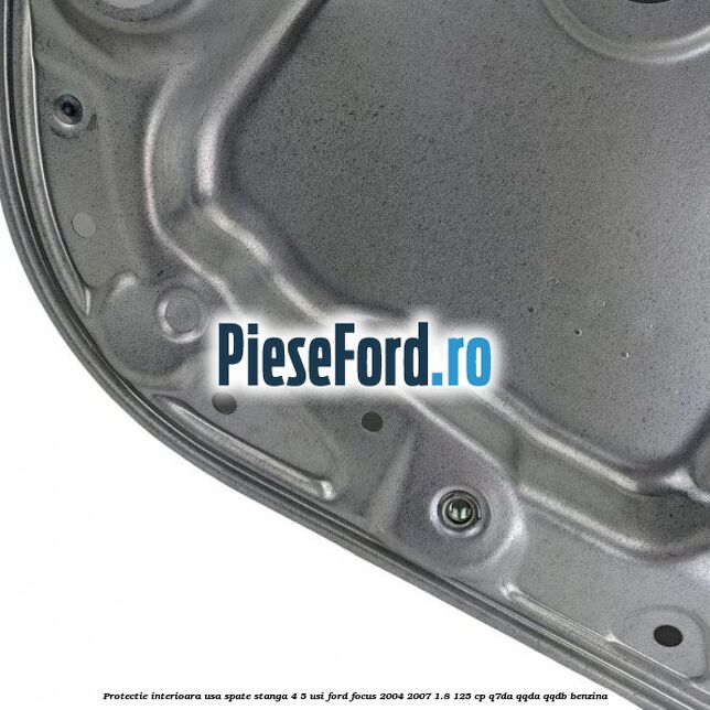 Protectie interioara usa spate stanga 4/5 usi Ford Focus 2004-2007 1.8 125 cp Q7DA, QQDA, QQDB benzina