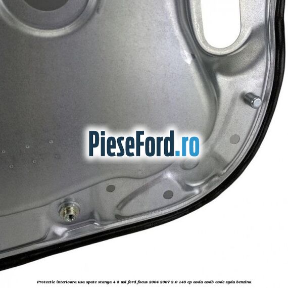 Protectie interioara usa spate stanga 4/5 usi Ford Focus 2004-2007 2.0 145 cp AODA, AODB, AODE, SYDA benzina