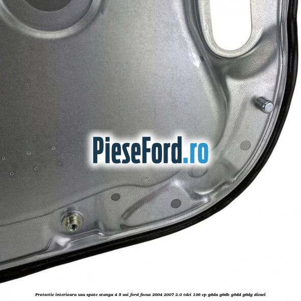 Protectie interioara usa spate stanga 4/5 usi Ford Focus 2004-2007 2.0 TDCi 136 cp G6DA, G6DB, G6DD, G6DG diesel