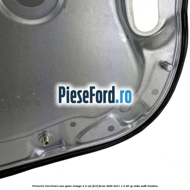 Protectie interioara usa spate stanga 4/5 usi Ford Focus 2008-2011 1.4 80 cp Protectie interioara usa spate stanga 4/5 usi Ford Focus 2008-2011 1.4 80 cp ASDA, ASDB benzina