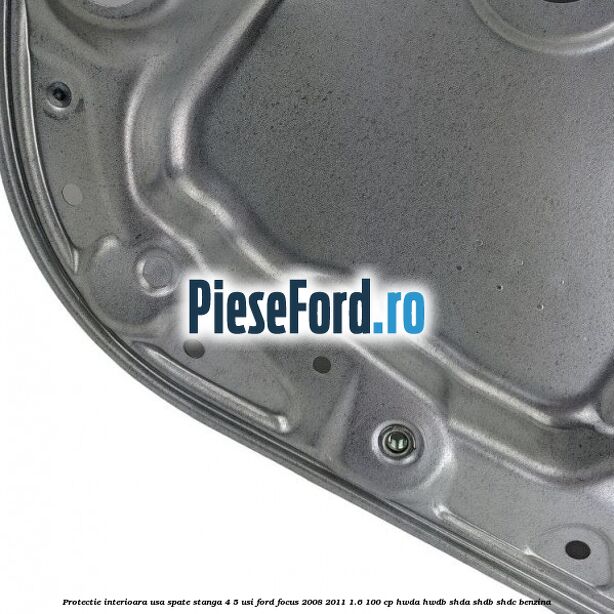 Protectie interioara usa spate stanga 4/5 usi Ford Focus 2008-2011 1.6 100 cp HWDA, HWDB, SHDA, SHDB, SHDC benzina