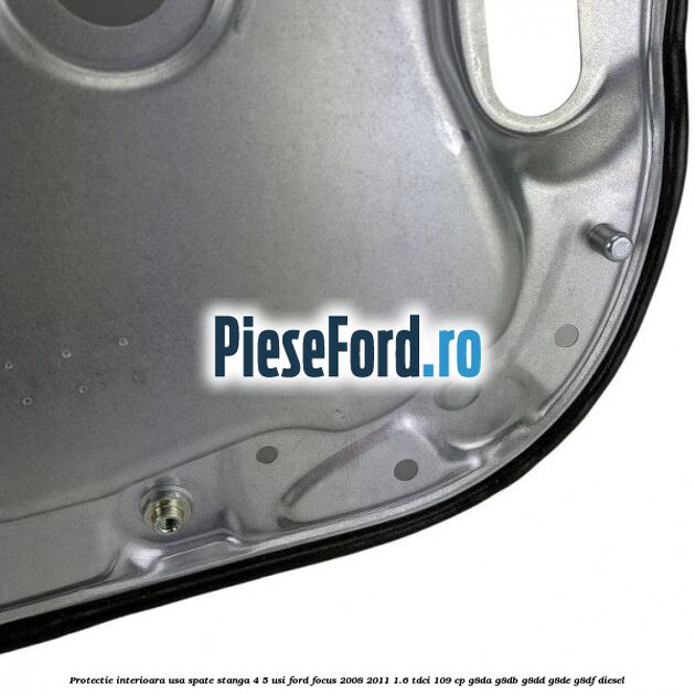 Protectie interioara usa spate stanga 4/5 usi Ford Focus 2008-2011 1.6 TDCi 109 cp Protectie interioara usa spate stanga 4/5 usi Ford Focus 2008-2011 1.6 TDCi 109 cp G8DA, G8DB, G8DD, G8DE, G8DF diesel