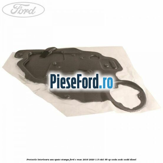 Protectie interioara usa spate stanga Ford C-Max 2016-2020 1.5 TDCi 95 cp XXDA, XXDC, XXDD diesel