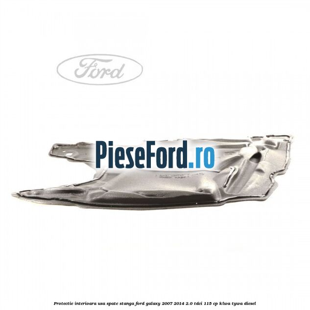 Protectie interioara usa spate stanga Ford Galaxy 2007-2014 2.0 TDCi 115 cp KLWA, TYWA diesel