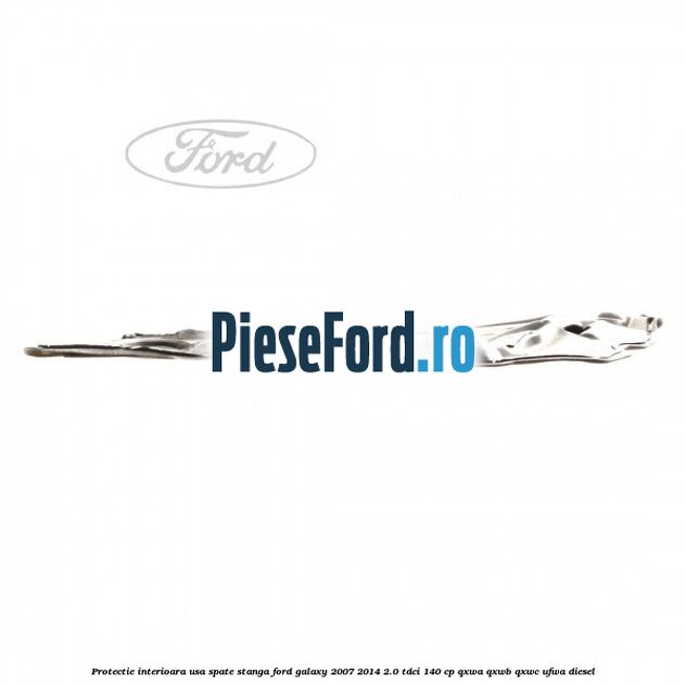 Protectie interioara usa spate stanga Ford Galaxy 2007-2014 2.0 TDCi 140 cp Protectie interioara usa spate stanga Ford Galaxy 2007-2014 2.0 TDCi 140 cp QXWA, QXWB, QXWC, UFWA diesel