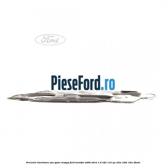 Protectie interioara usa spate stanga Ford Mondeo 2008-2014 1.6 TDCi 115 cp T1BA, T1BB, T1BC diesel