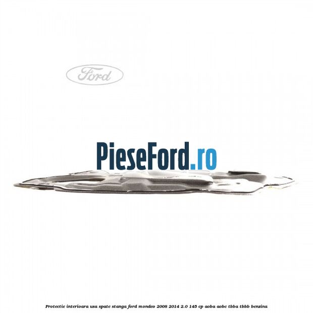 Protectie interioara usa spate stanga Ford Mondeo 2008-2014 2.0 145 cp Protectie interioara usa spate stanga Ford Mondeo 2008-2014 2.0 145 cp AOBA, AOBC, TBBA, TBBB benzina