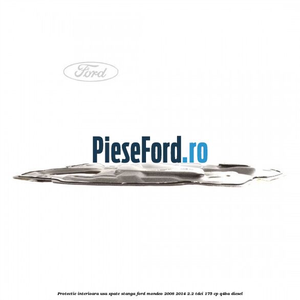 Protectie interioara usa spate stanga Ford Mondeo 2008-2014 2.2 TDCi 175 cp Q4BA diesel