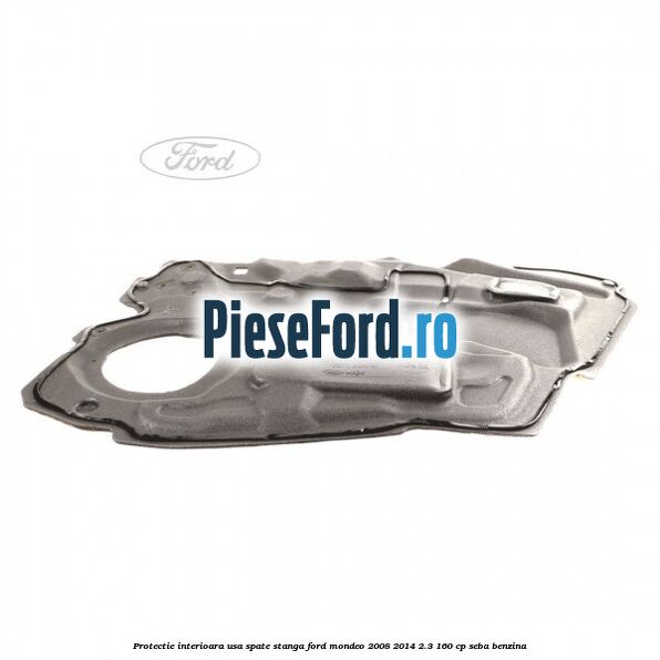Protectie interioara usa spate stanga Ford Mondeo 2008-2014 2.3 160 cp SEBA benzina