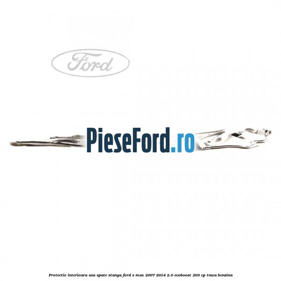 Protectie interioara usa spate stanga Ford S-Max 2007-2014 2.0 EcoBoost 203 cp TNWA benzina