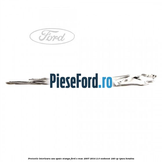 Protectie interioara usa spate stanga Ford S-Max 2007-2014 2.0 EcoBoost 240 cp TPWA benzina