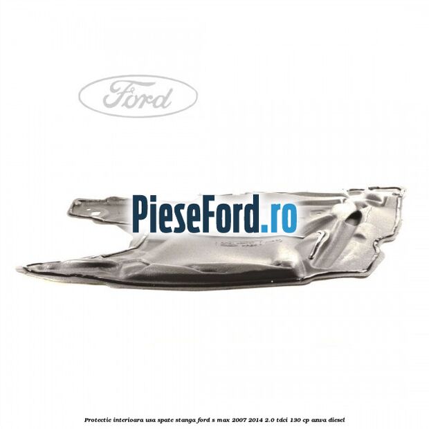 Protectie interioara usa spate stanga Ford S-Max 2007-2014 2.0 TDCi 130 cp Protectie interioara usa spate stanga Ford S-Max 2007-2014 2.0 TDCi 130 cp AZWA diesel