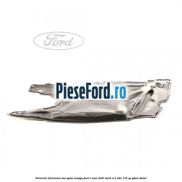 Protectie interioara usa spate stanga Ford S-Max 2007-2014 2.2 TDCi 175 cp Q4WA diesel