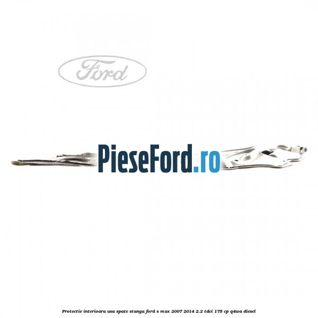 Protectie interioara usa spate stanga Ford S-Max 2007-2014 2.2 TDCi 175 cp Q4WA diesel