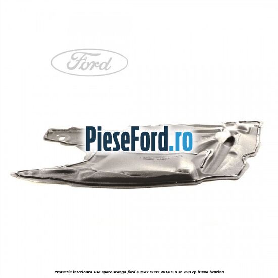 Protectie interioara usa spate stanga Ford S-Max 2007-2014 2.5 ST 220 cp Protectie interioara usa spate stanga Ford S-Max 2007-2014 2.5 ST 220 cp HUWA benzina