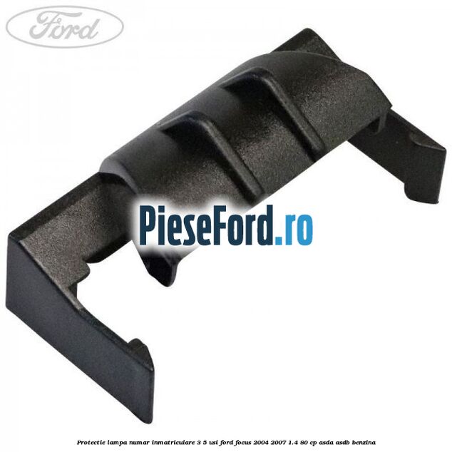 Protectie lampa numar inmatriculare 3/5 usi Ford Focus 2004-2007 1.4 80 cp Protectie lampa numar inmatriculare 3/5 usi Ford Focus 2004-2007 1.4 80 cp ASDA, ASDB benzina