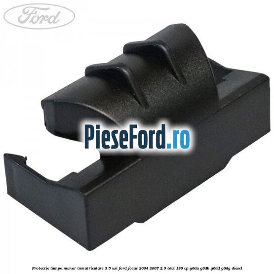 Protectie lampa numar inmatriculare 3/5 usi Ford Focus 2004-2007 2.0 TDCi 136 cp G6DA, G6DB, G6DD, G6DG diesel