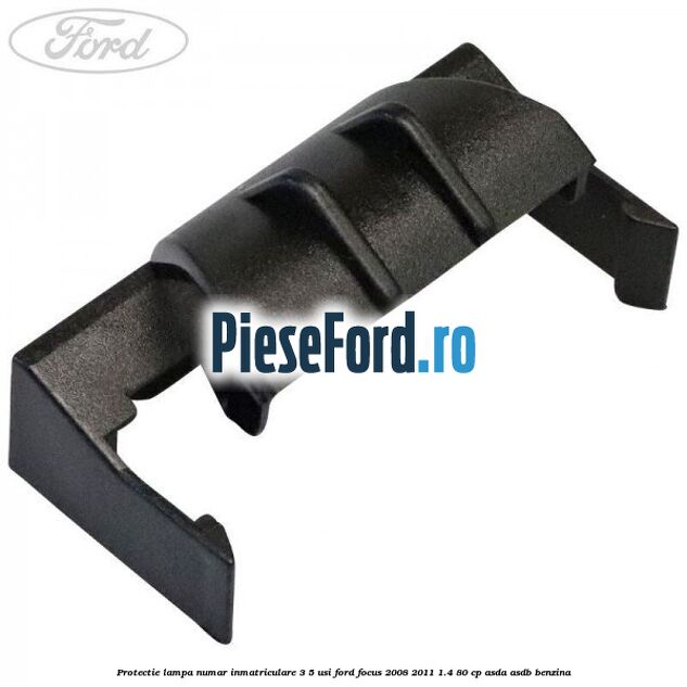 Protectie lampa numar inmatriculare 3/5 usi Ford Focus 2008-2011 1.4 80 cp Protectie lampa numar inmatriculare 3/5 usi Ford Focus 2008-2011 1.4 80 cp ASDA, ASDB benzina