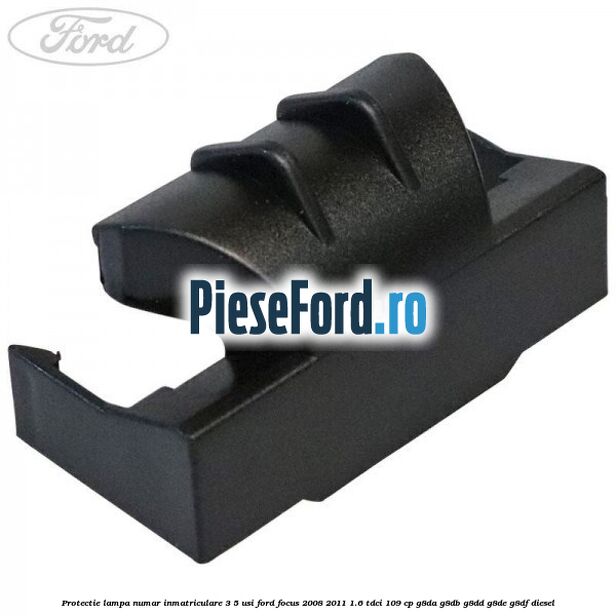 Protectie lampa numar inmatriculare 3/5 usi Ford Focus 2008-2011 1.6 TDCi 109 cp G8DA, G8DB, G8DD, G8DE, G8DF diesel