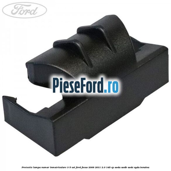 Protectie lampa numar inmatriculare 3/5 usi Ford Focus 2008-2011 2.0 145 cp AODA, AODB, AODE, SYDA benzina