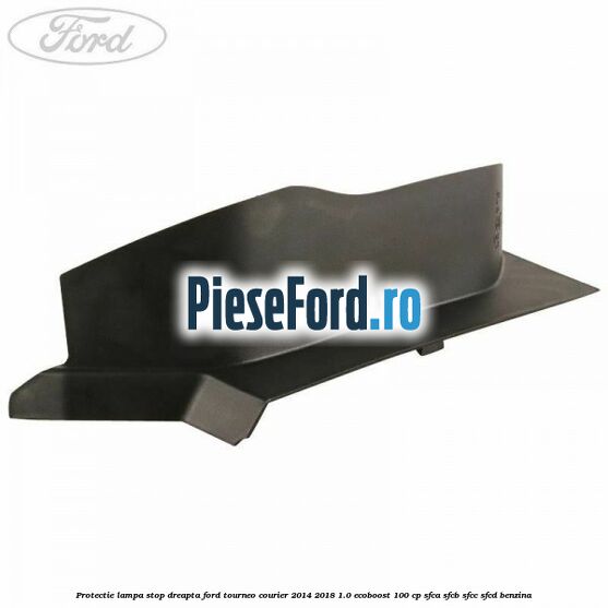 Protectie lampa stop dreapta Ford Tourneo Courier 2014-2018 1.0 EcoBoost 100 cp SFCA, SFCB, SFCC, SFCD benzina