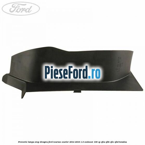 Protectie lampa stop dreapta Ford Tourneo Courier 2014-2018 1.0 EcoBoost 100 cp SFCA, SFCB, SFCC, SFCD benzina
