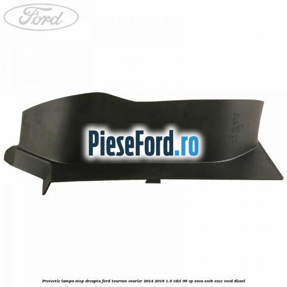 Protectie lampa stop dreapta Ford Tourneo Courier 2014-2018 1.5 TDCi 95 cp XVCA, XVCB, XVCC, XVCD diesel
