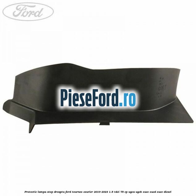 Protectie lampa stop dreapta Ford Tourneo Courier 2019-2023 1.5 TDCi 75 cp Protectie lampa stop dreapta Ford Tourneo Courier 2019-2023 1.5 TDCi 75 cp UGCA, UGCB, XUCC, XUCD, XUCE, diesel