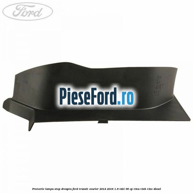 Protectie lampa stop dreapta Ford Transit Courier 2014-2018 1.6 TDCi 95 cp Protectie lampa stop dreapta Ford Transit Courier 2014-2018 1.6 TDCi 95 cp T3CA, T3CB, T3CC diesel