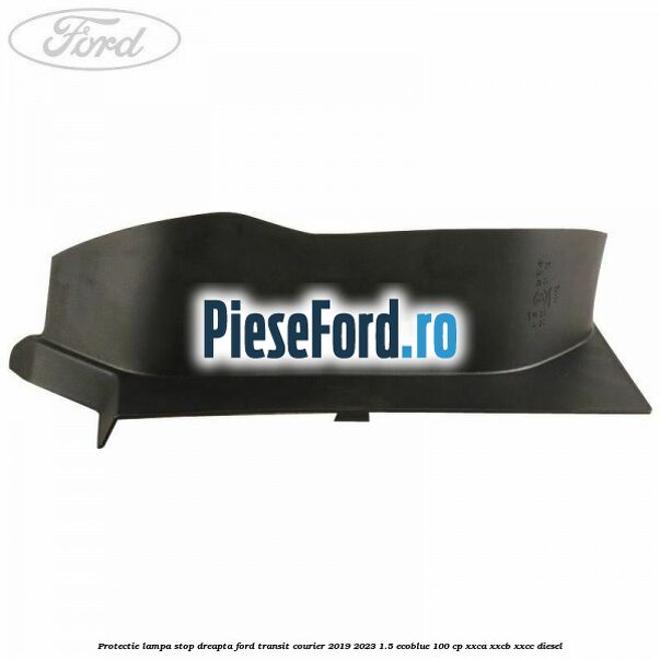 Protectie lampa stop dreapta Ford Transit Courier 2019-2023 1.5 EcoBlue 100 cp XXCA, XXCB, XXCC diesel