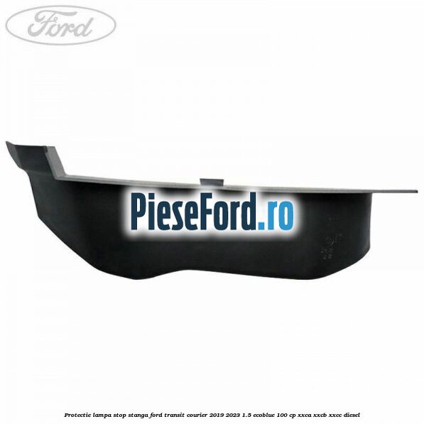 Protectie lampa stop stanga Ford Transit Courier 2019-2023 1.5 EcoBlue 100 cp XXCA, XXCB, XXCC diesel