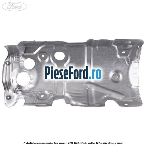 Protectie laterala catalizator Ford EcoSport 2019-2023 1.5 TDCi EcoBlue 125 cp ZTJA, ZTJB, ZTJC diesel