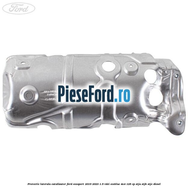 Protectie laterala catalizator Ford EcoSport 2019-2023 1.5 TDCi EcoBlue 4x4 125 cp ZTJA, ZTJB, ZTJC diesel