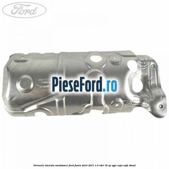 Protectie laterala catalizator Ford Fiesta 2013-2017 1.5 TDCi 75 cp Protectie laterala catalizator Ford Fiesta 2013-2017 1.5 TDCi 75 cp UGJC, XUJA, XUJB diesel