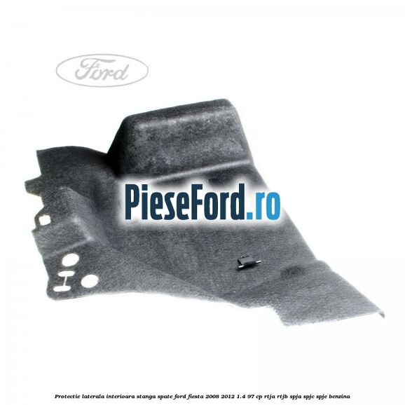 Protectie laterala interioara stanga spate Ford Fiesta 2008-2012 1.4 97 cp RTJA, RTJB, SPJA, SPJC, SPJE benzina