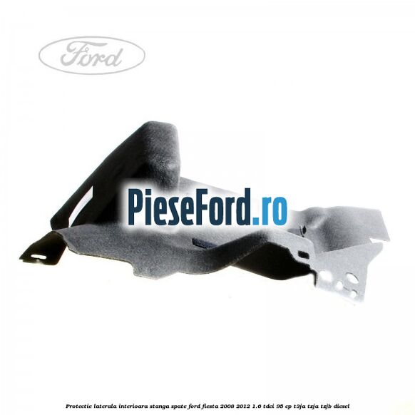Protectie laterala interioara stanga spate Ford Fiesta 2008-2012 1.6 TDCi 95 cp Protectie laterala interioara stanga spate Ford Fiesta 2008-2012 1.6 TDCi 95 cp T3JA, TZJA, TZJB diesel