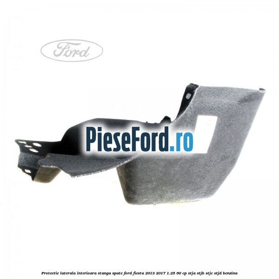 Protectie laterala interioara stanga spate Ford Fiesta 2013-2017 1.25 60 cp STJA, STJB, STJC, STJD benzina