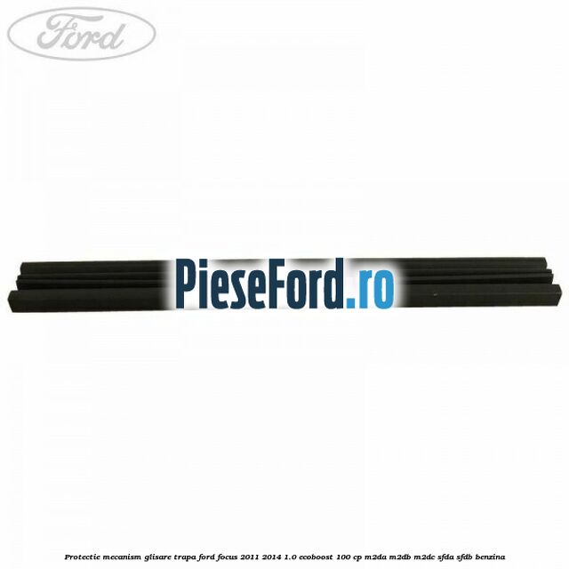 Protectie mecanism glisare trapa Ford Focus 2011-2014 1.0 EcoBoost 100 cp M2DA, M2DB, M2DC, SFDA, SFDB benzina