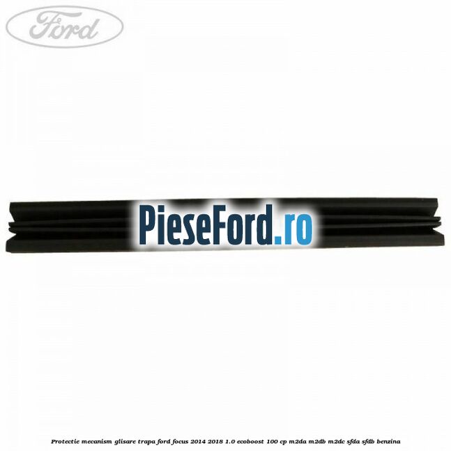 Protectie mecanism glisare trapa Ford Focus 2014-2018 1.0 EcoBoost 100 cp M2DA, M2DB, M2DC, SFDA, SFDB benzina