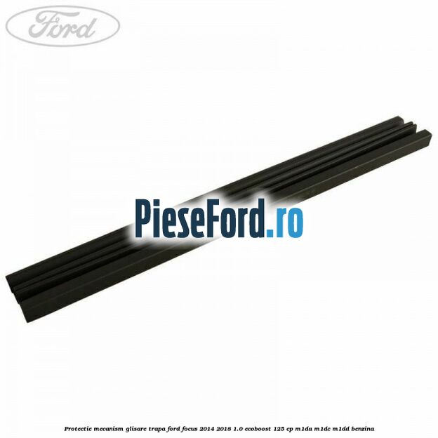 Protectie mecanism glisare trapa Ford Focus 2014-2018 1.0 EcoBoost 125 cp M1DA, M1DC, M1DD benzina