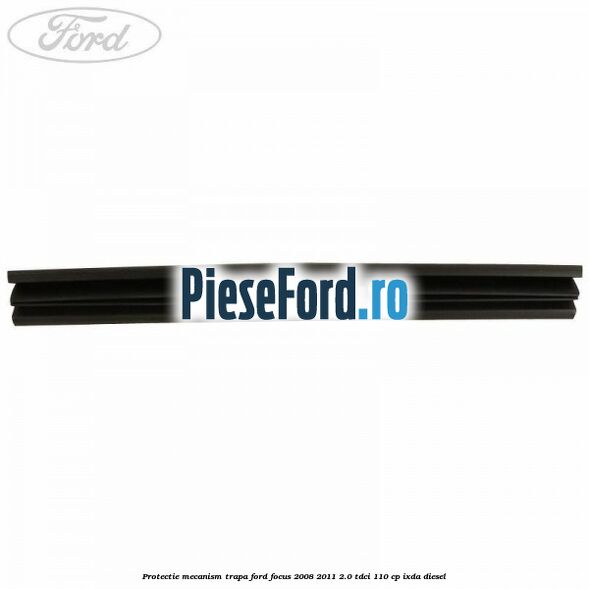 Protectie mecanism trapa Ford Focus 2008-2011 2.0 TDCi 110 cp IXDA diesel