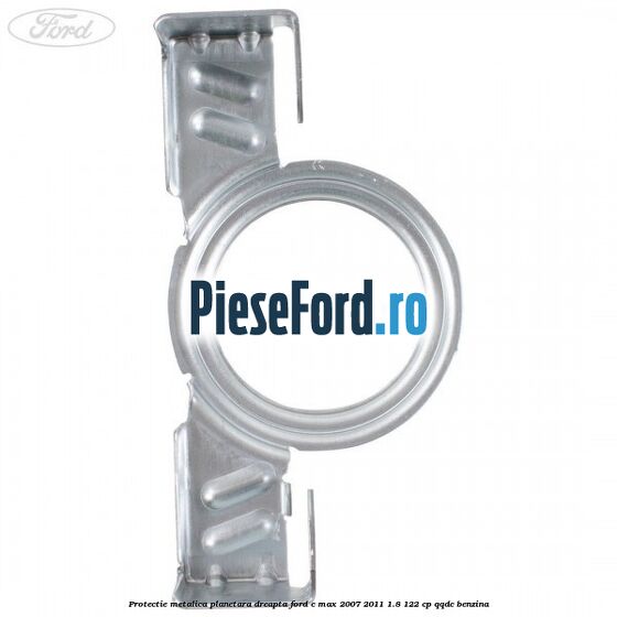 Protectie metalica planetara dreapta Ford C-Max 2007-2011 1.8 122 cp QQDC benzina