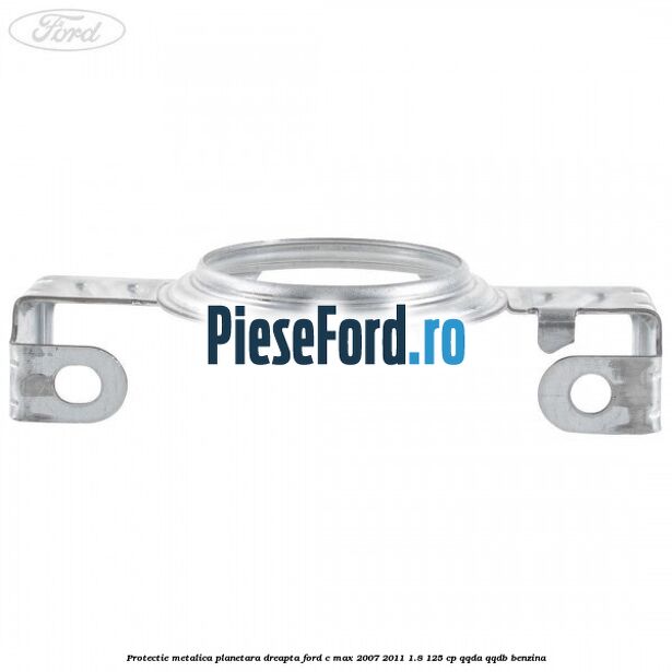 Protectie metalica planetara dreapta Ford C-Max 2007-2011 1.8 125 cp QQDA, QQDB benzina