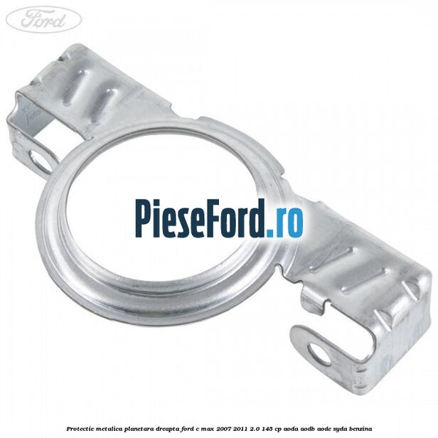 Protectie metalica planetara dreapta Ford C-Max 2007-2011 2.0 145 cp AODA, AODB, AODE, SYDA benzina