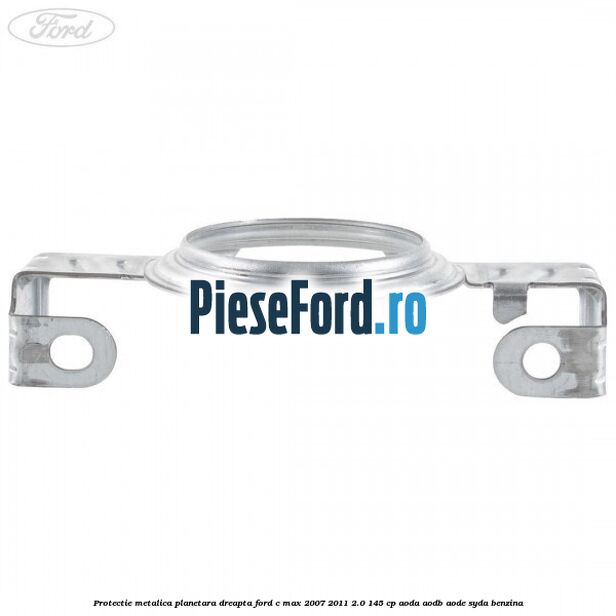Protectie metalica planetara dreapta Ford C-Max 2007-2011 2.0 145 cp AODA, AODB, AODE, SYDA benzina