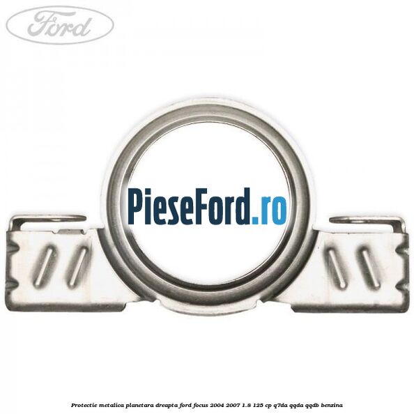 Protectie metalica planetara dreapta Ford Focus 2004-2007 1.8 125 cp Q7DA, QQDA, QQDB benzina