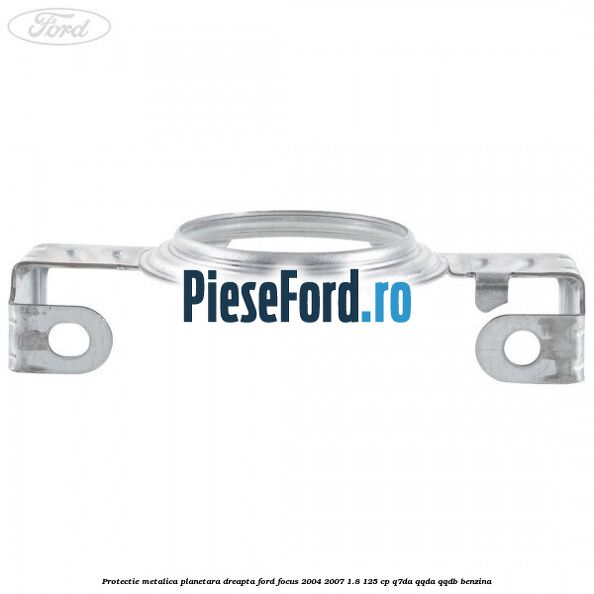 Protectie metalica planetara dreapta Ford Focus 2004-2007 1.8 125 cp Q7DA, QQDA, QQDB benzina