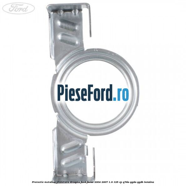 Protectie metalica planetara dreapta Ford Focus 2004-2007 1.8 125 cp Q7DA, QQDA, QQDB benzina
