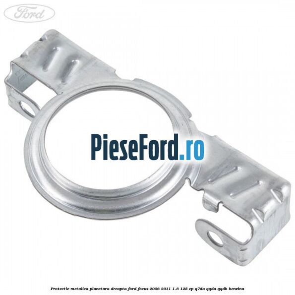 Protectie metalica planetara dreapta Ford Focus 2008-2011 1.8 125 cp Q7DA, QQDA, QQDB benzina